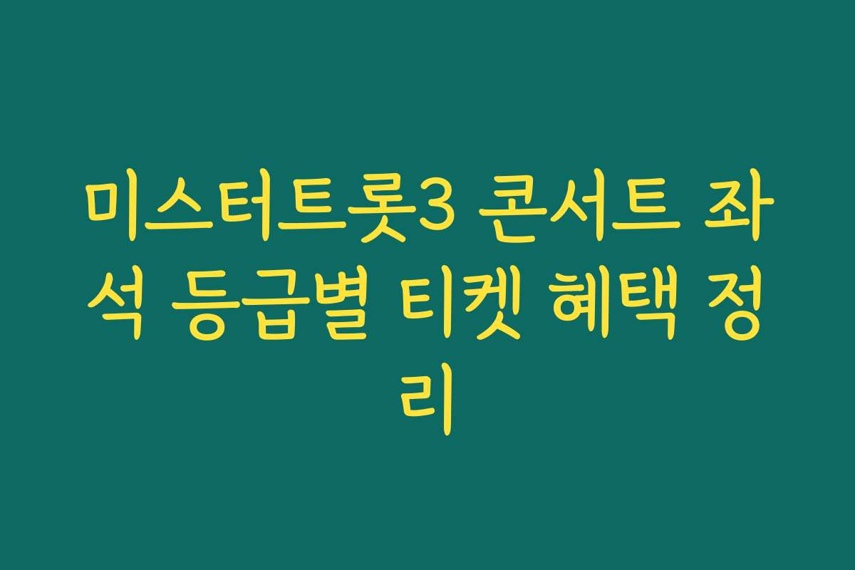 미스터트롯3 콘서트 좌석 등급별 티켓 혜택 정리 미스터트롯3 콘서트 좌석 등급별 티켓 혜택 정리