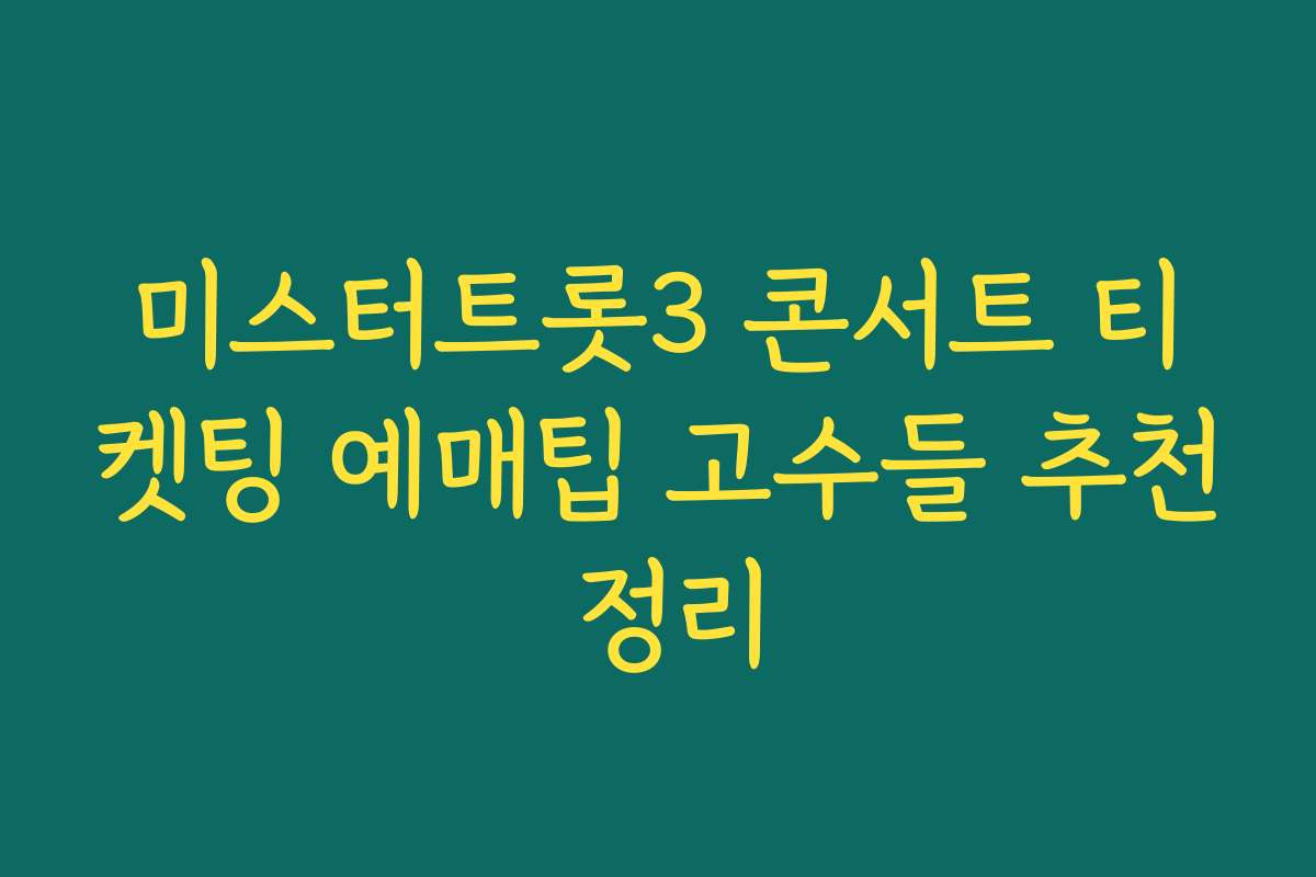 미스터트롯3 콘서트 티켓팅 예매팁 고수들 추천 정리