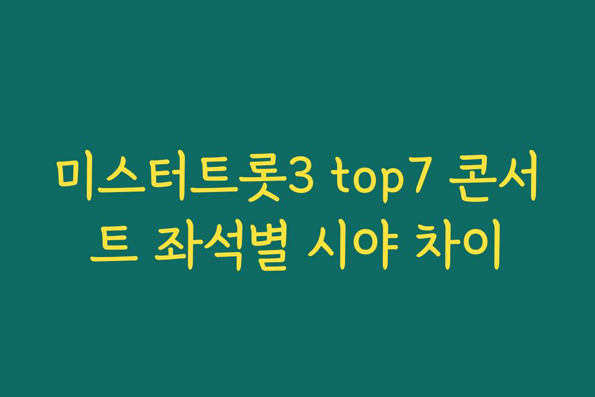 미스터트롯3 top7 콘서트 좌석별 시야 차이 미스터트롯3 top7 콘서트 좌석별 시야 차이