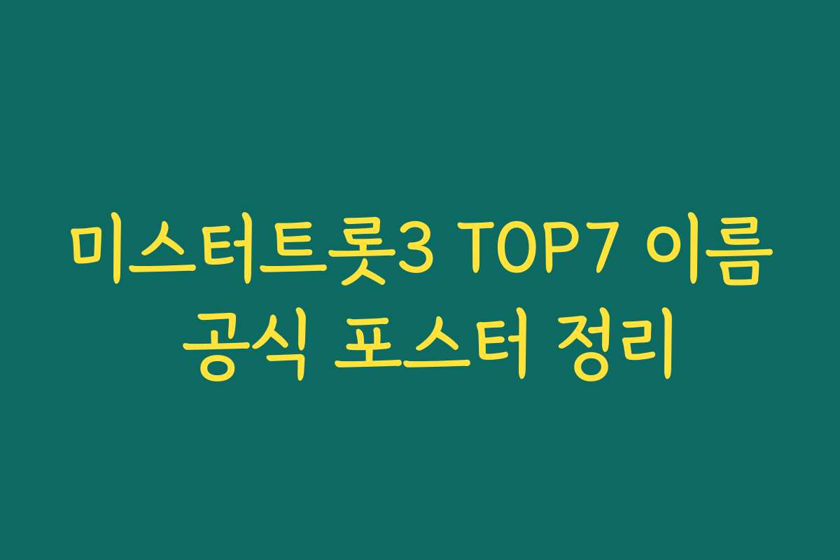 미스터트롯3 TOP7 이름 공식 포스터 정리