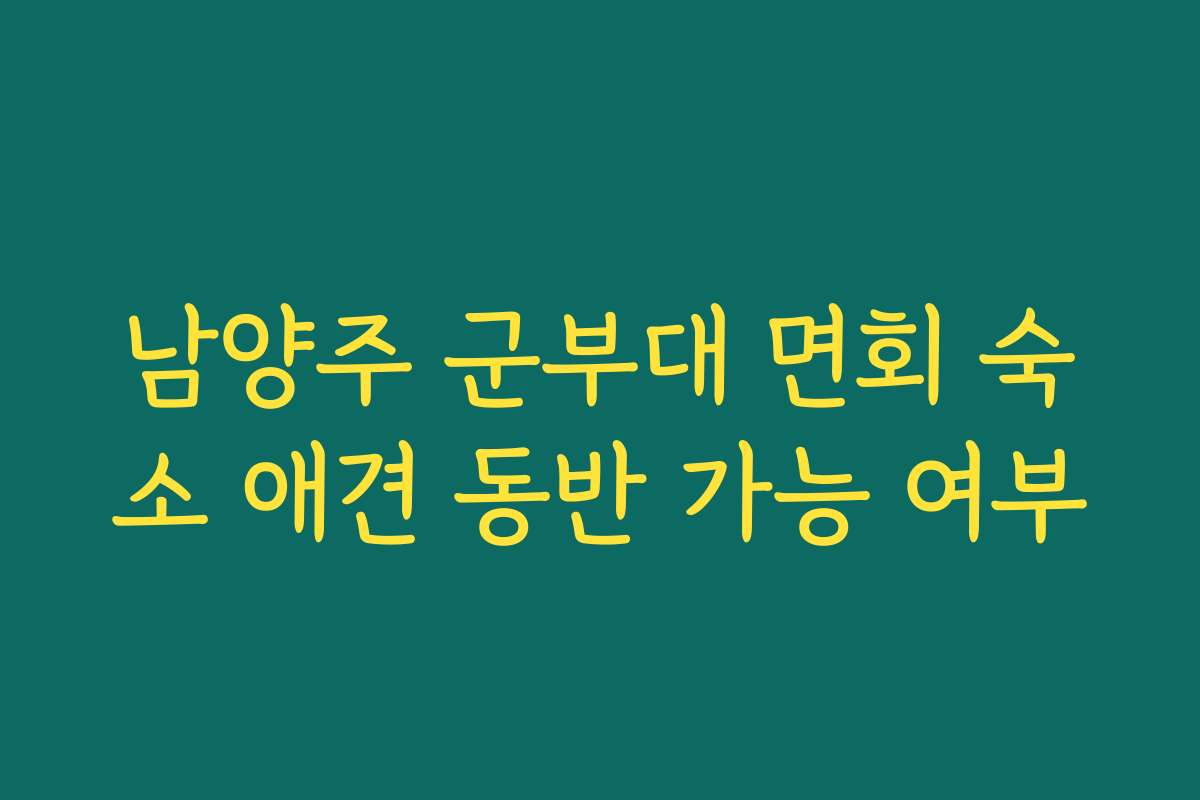 남양주 군부대 면회 숙소 애견 동반 가능 여부