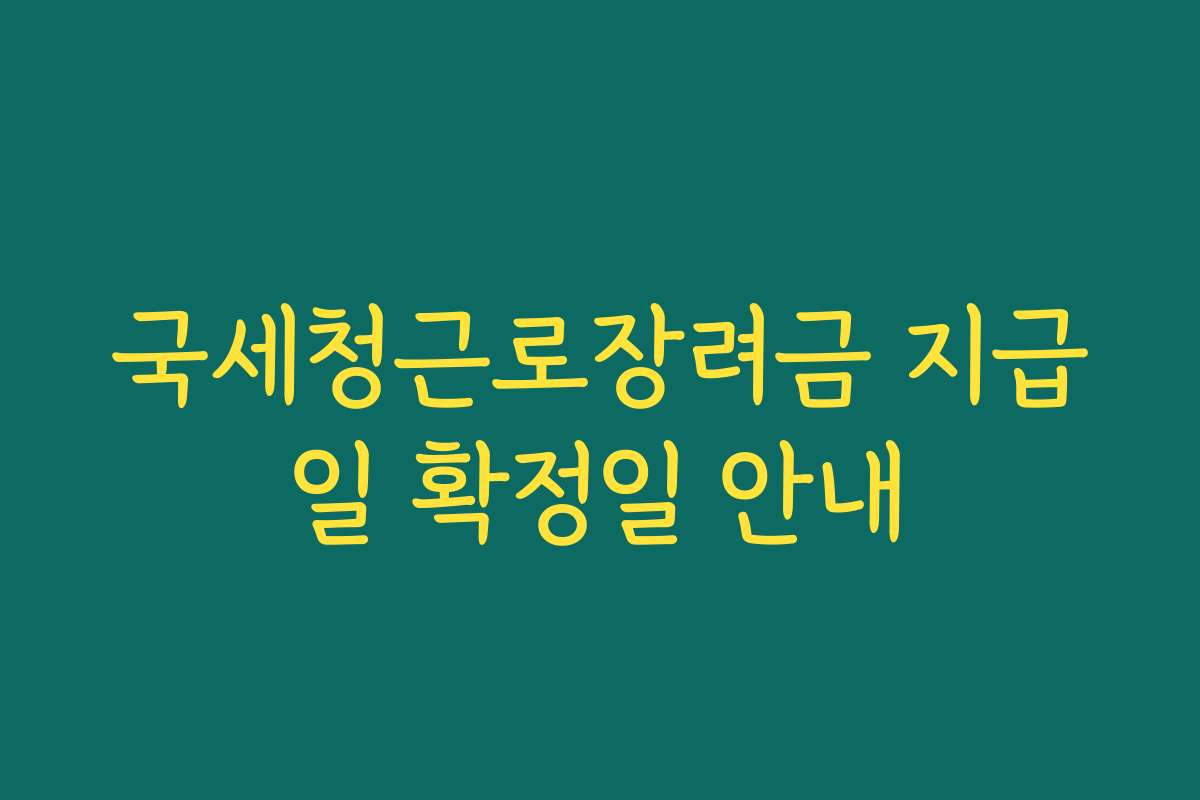 국세청근로장려금 지급일 확정일 안내 국세청근로장려금 지급일 확정일 안내