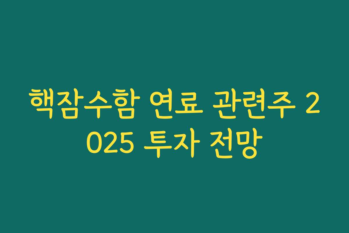 핵잠수함 연료 관련주 2025 투자 전망 핵잠수함 연료 관련주 2025 투자 전망