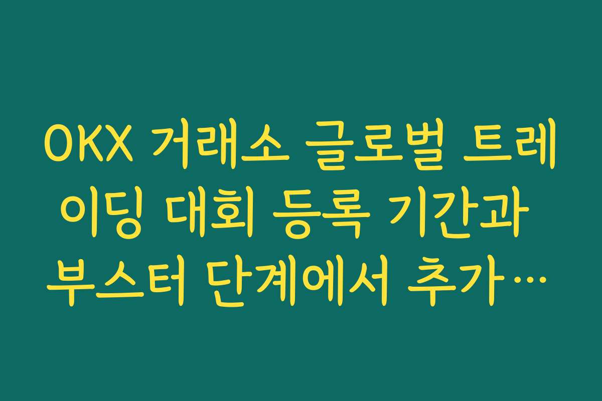 OKX 거래소 글로벌 트레이딩 대회 등록 기간과 부스터 단계에서 추가 보상 얻는 방법