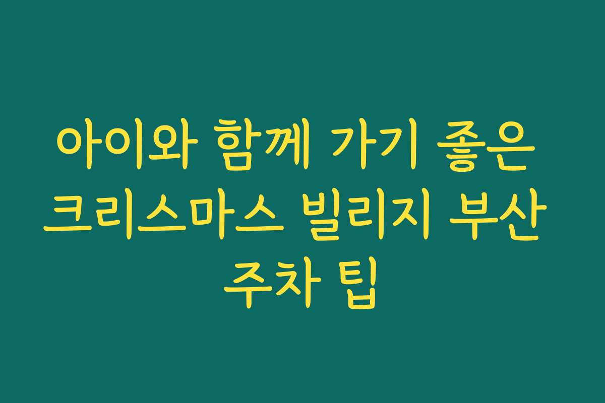 아이와 함께 가기 좋은 크리스마스 빌리지 부산 주차 팁 아이와 함께 가기 좋은 크리스마스 빌리지 부산 주차 팁