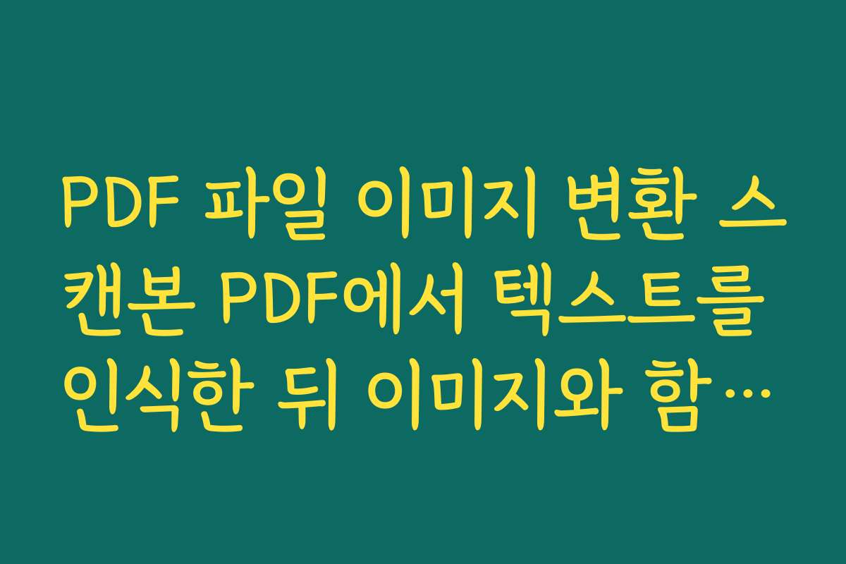 PDF 파일 이미지 변환 스캔본 PDF에서 텍스트를 인식한 뒤 이미지와 함께 활용하는 방법