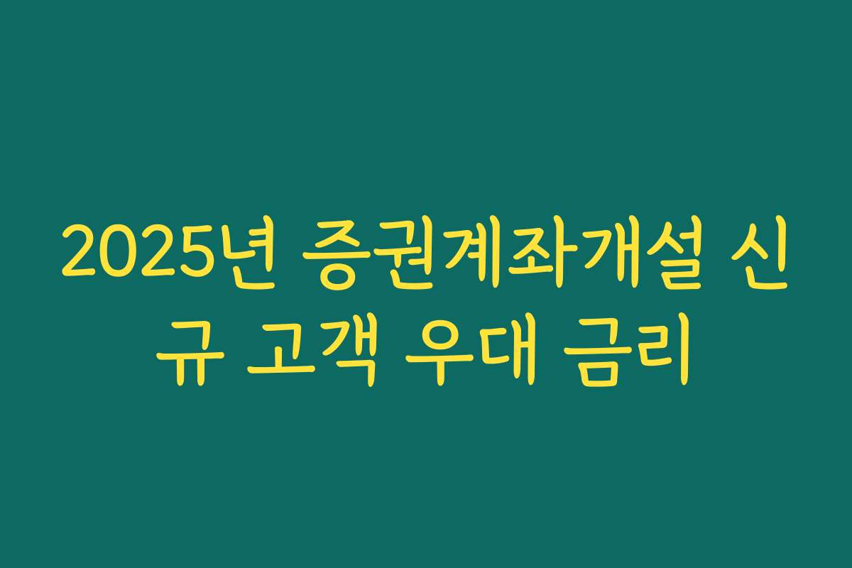 2025년 증권계좌개설 신규 고객 우대 금리