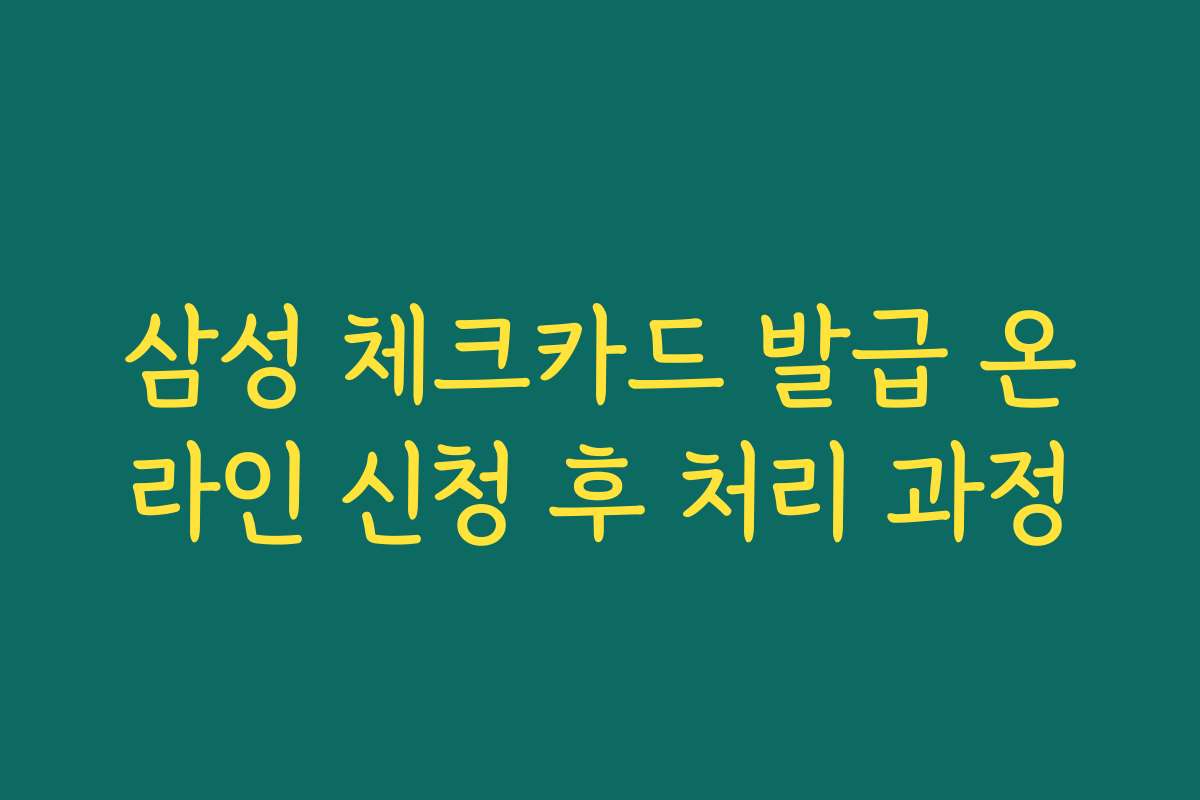 삼성 체크카드 발급 온라인 신청 후 처리 과정 삼성 체크카드 발급 온라인 신청 후 처리 과정