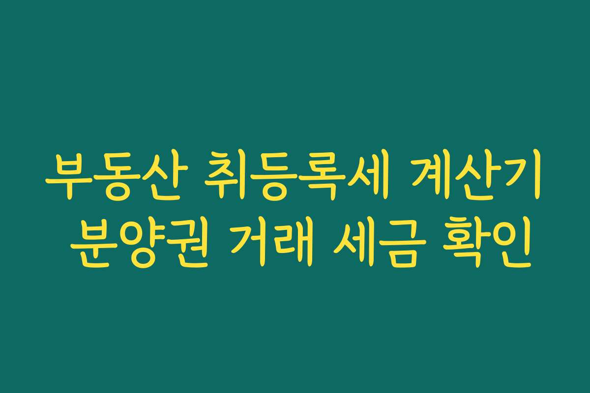 부동산 취등록세 계산기 분양권 거래 세금 확인 부동산 취등록세 계산기 분양권 거래 세금 확인