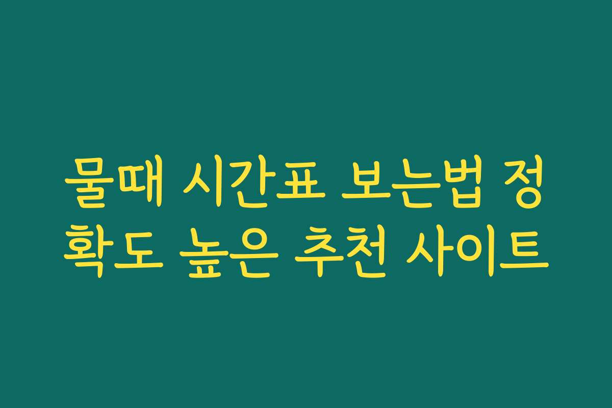 물때 시간표 보는법 정확도 높은 추천 사이트 물때 시간표 보는법 정확도 높은 추천 사이트
