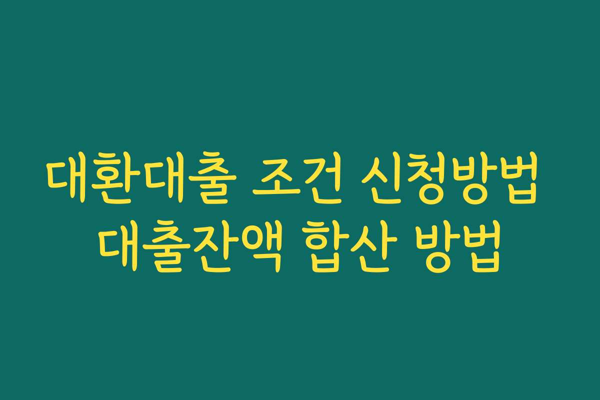 대환대출 조건 신청방법 대출잔액 합산 방법