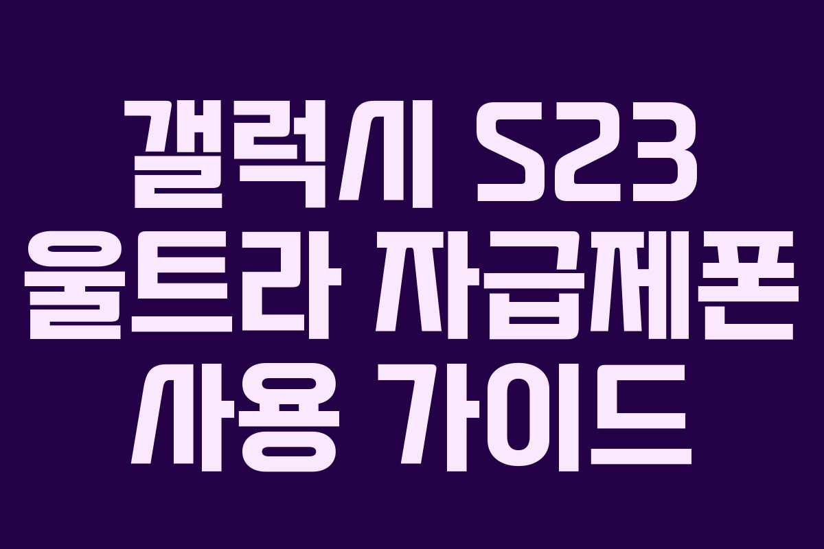 갤럭시 S23 울트라 자급제폰 사용 가이드