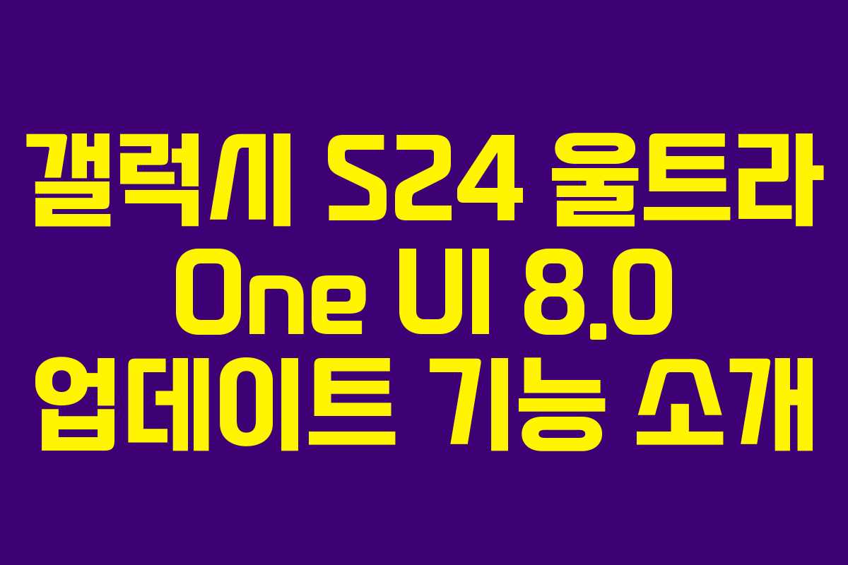 갤럭시 S24 울트라 One UI 8.0 업데이트 기능 소개