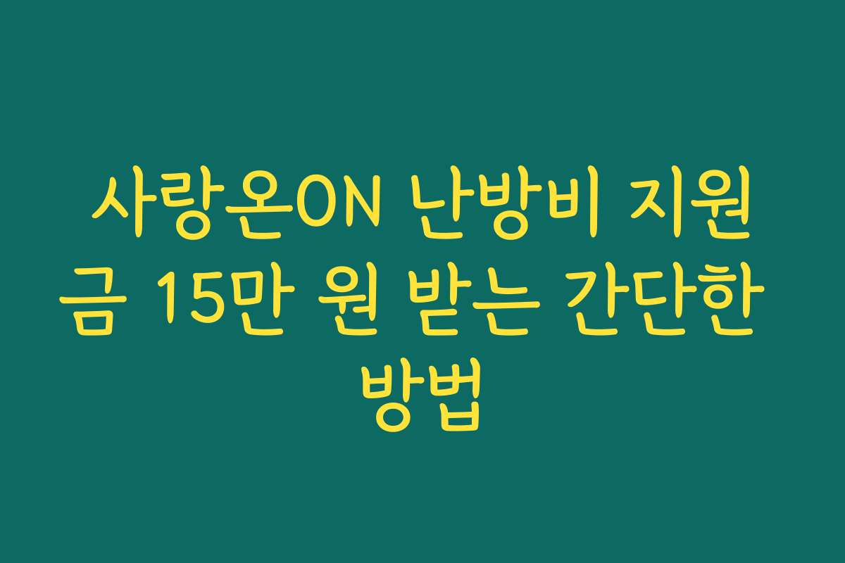 사랑온ON 난방비 지원금 15만 원 받는 간단한 방법 사랑온ON 난방비 지원금 15만 원 받는 간단한 방법