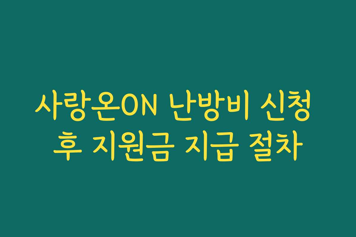사랑온ON 난방비 신청 후 지원금 지급 절차