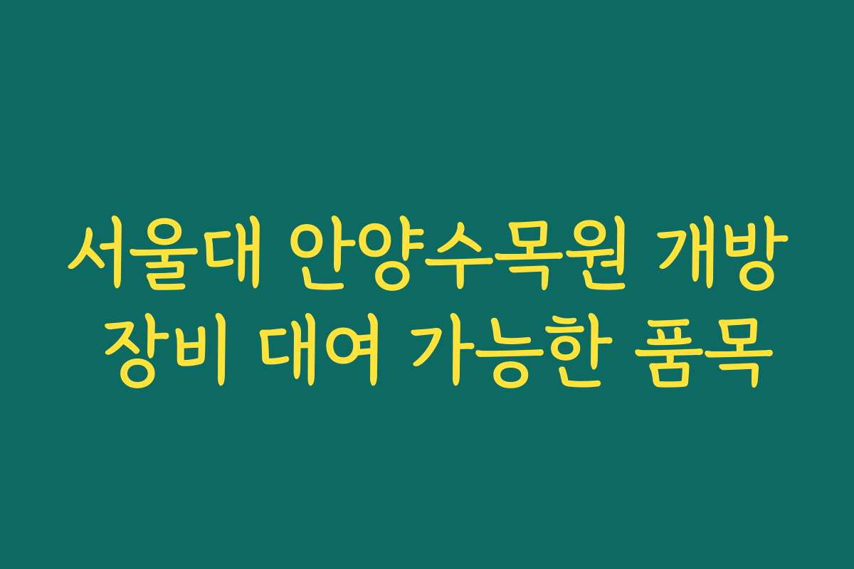 서울대 안양수목원 개방 장비 대여 가능한 품목 서울대 안양수목원 개방 장비 대여 가능한 품목