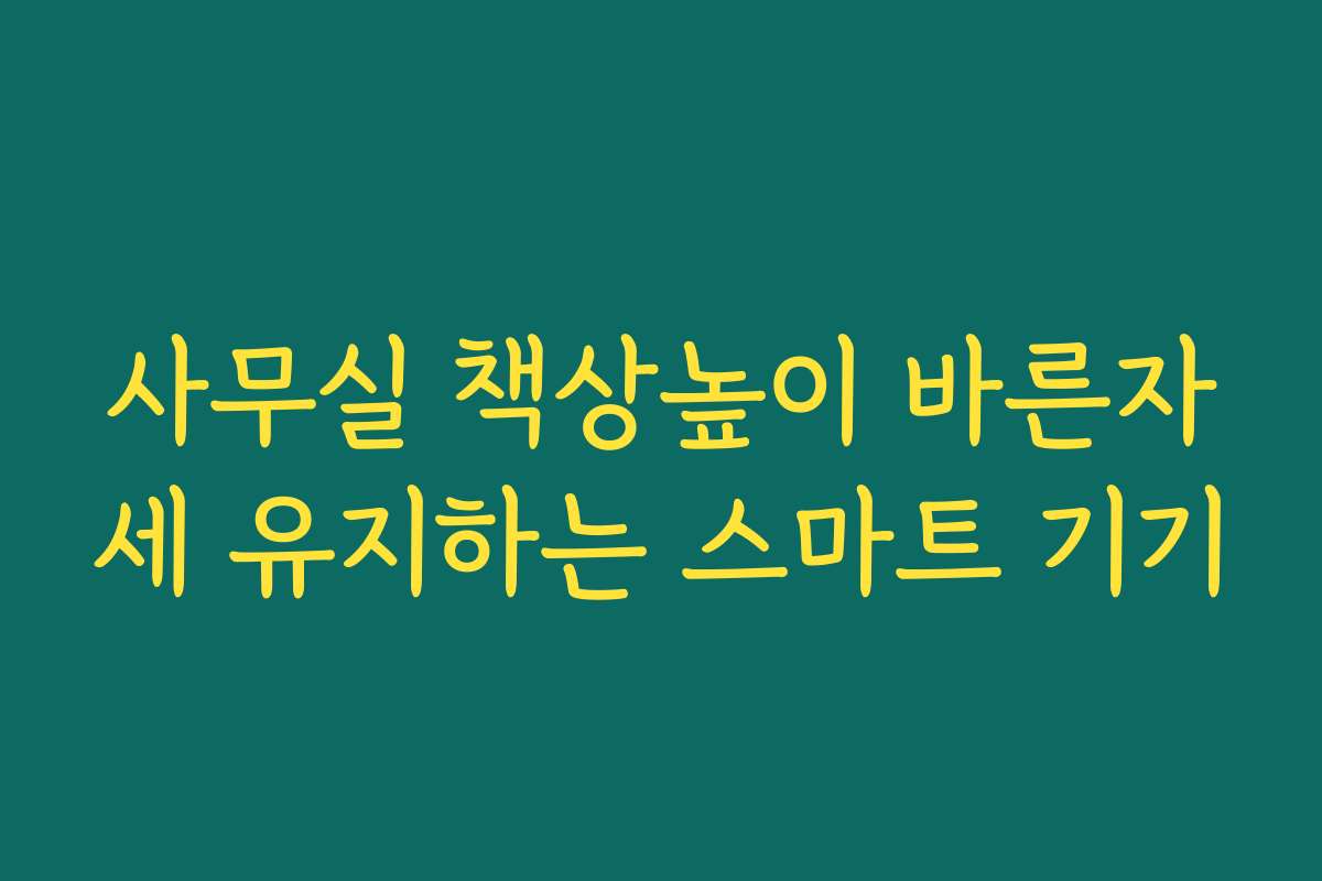 사무실 책상높이 바른자세 유지하는 스마트 기기 사무실 책상높이 바른자세 유지하는 스마트 기기