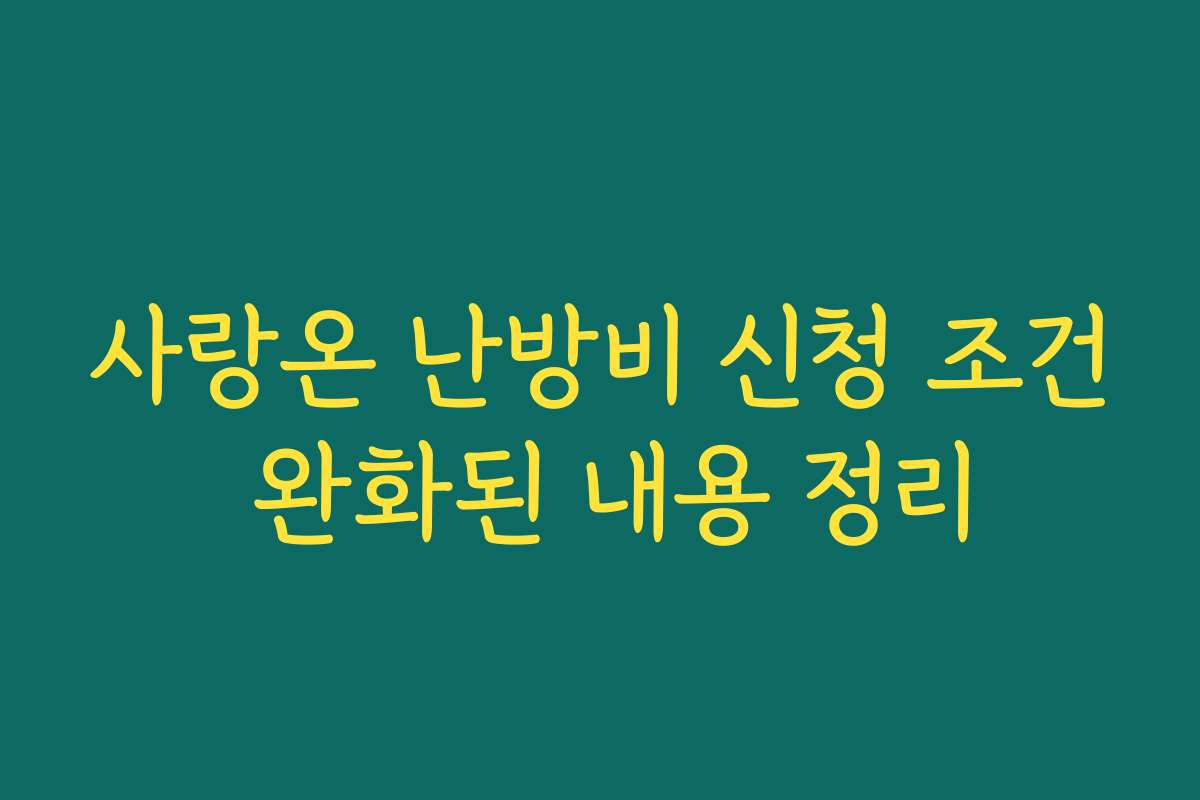 사랑온 난방비 신청 조건 완화된 내용 정리