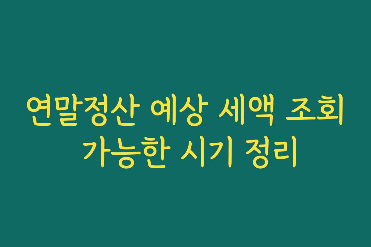 연말정산 예상 세액 조회 가능한 시기 정리 연말정산 예상 세액 조회 가능한 시기 정리