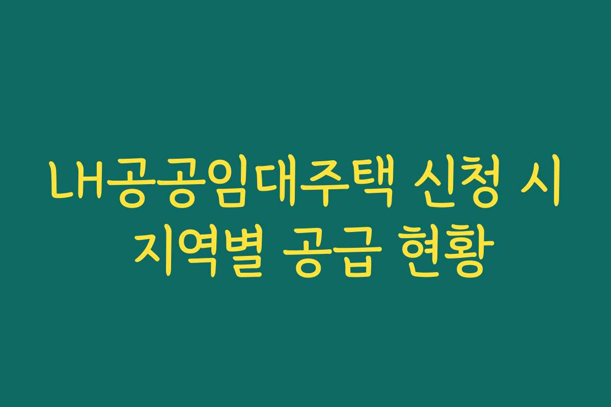 LH공공임대주택 신청 시 지역별 공급 현황