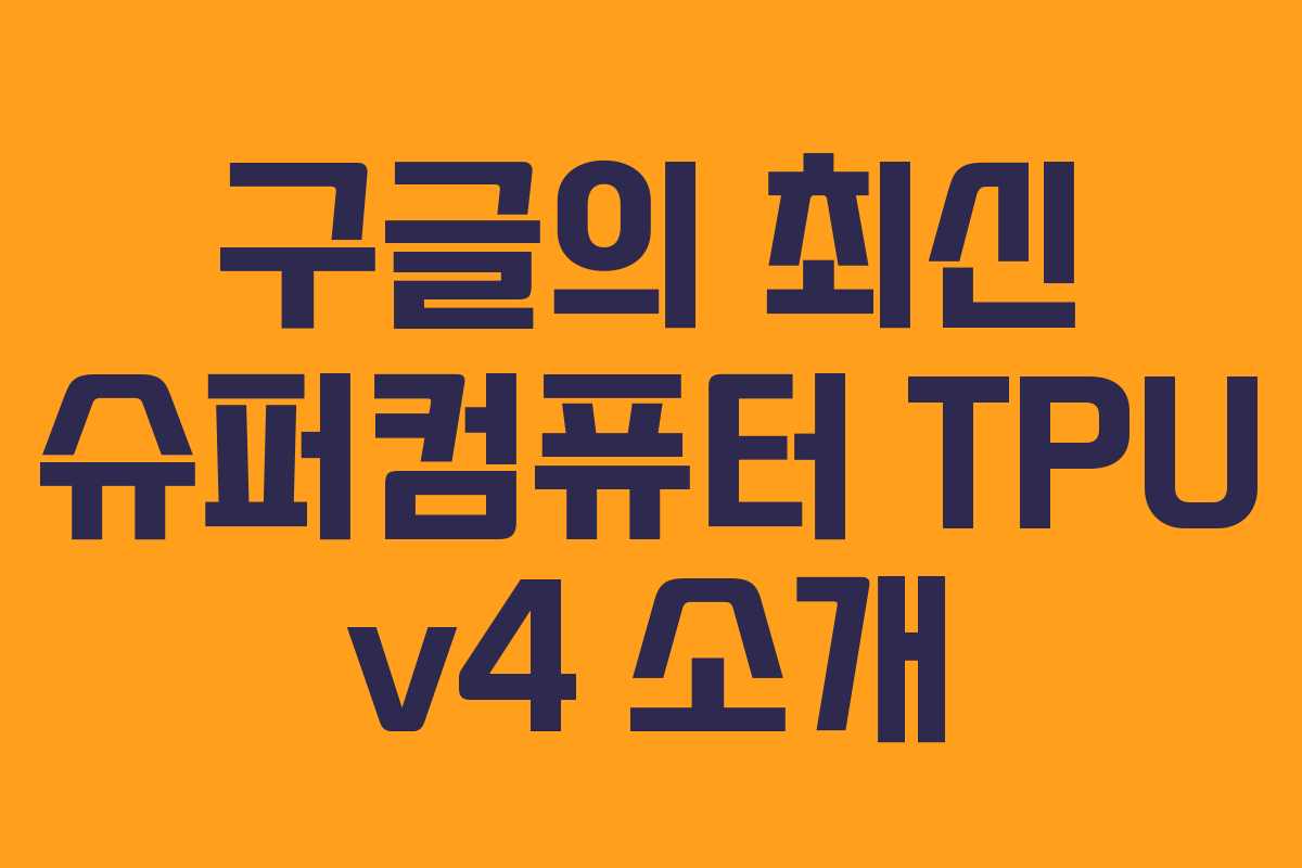 구글의 최신 슈퍼컴퓨터 TPU v4 소개