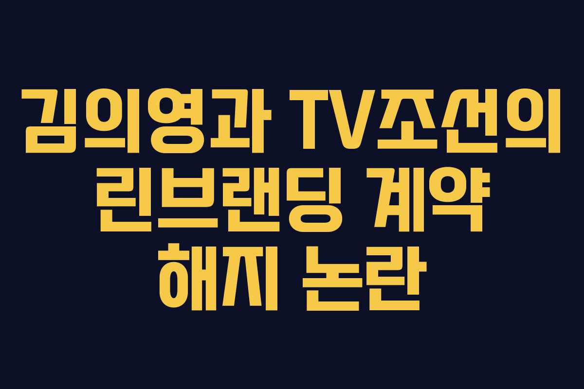 김의영과 TV조선의 린브랜딩 계약 해지 논란