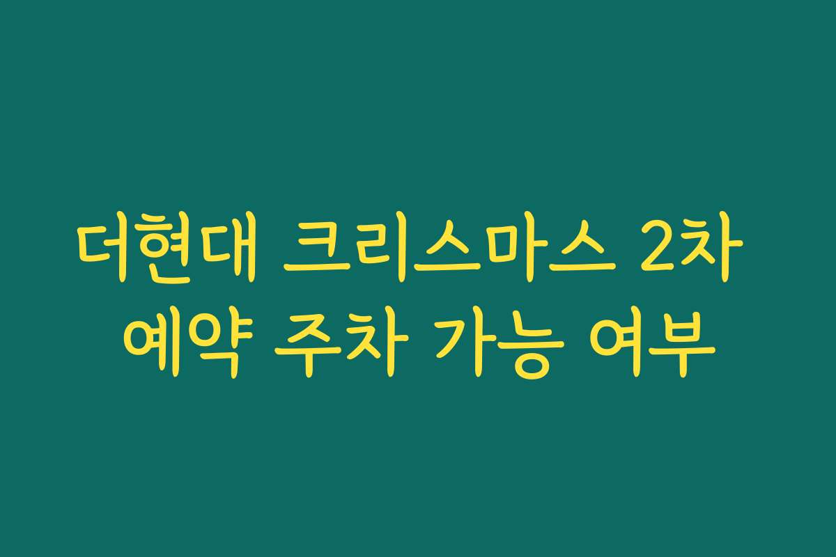 더현대 크리스마스 2차 예약 주차 가능 여부 더현대 크리스마스 2차 예약 주차 가능 여부