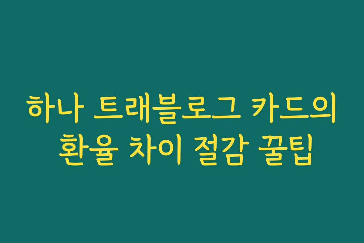 하나 트래블로그 카드의 환율 차이 절감 꿀팁 하나 트래블로그 카드의 환율 차이 절감 꿀팁