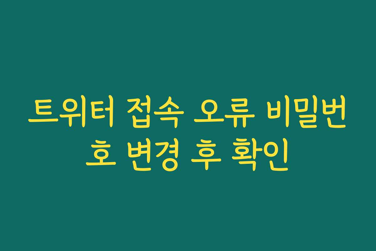 트위터 접속 오류 비밀번호 변경 후 확인