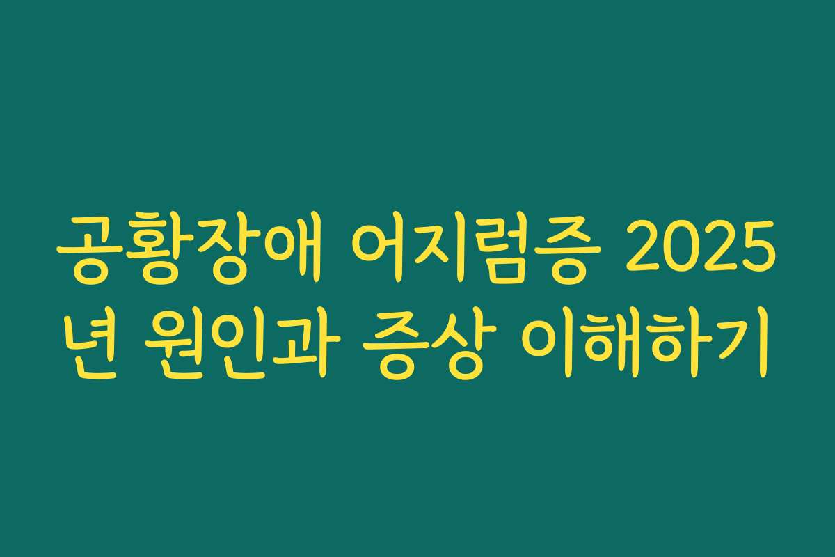공황장애 어지럼증 2025년 원인과 증상 이해하기 공황장애 어지럼증 2025년 원인과 증상 이해하기