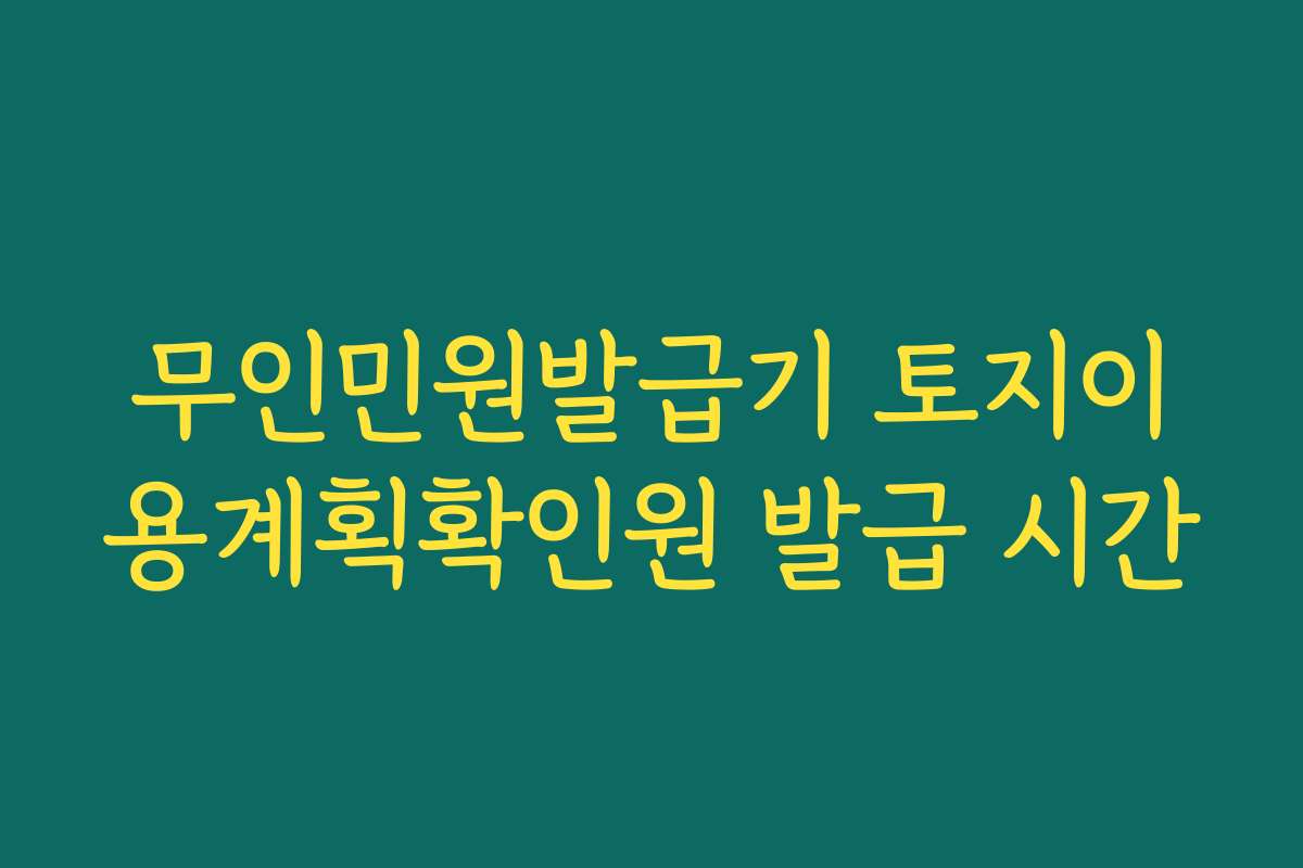 무인민원발급기 토지이용계획확인원 발급 시간