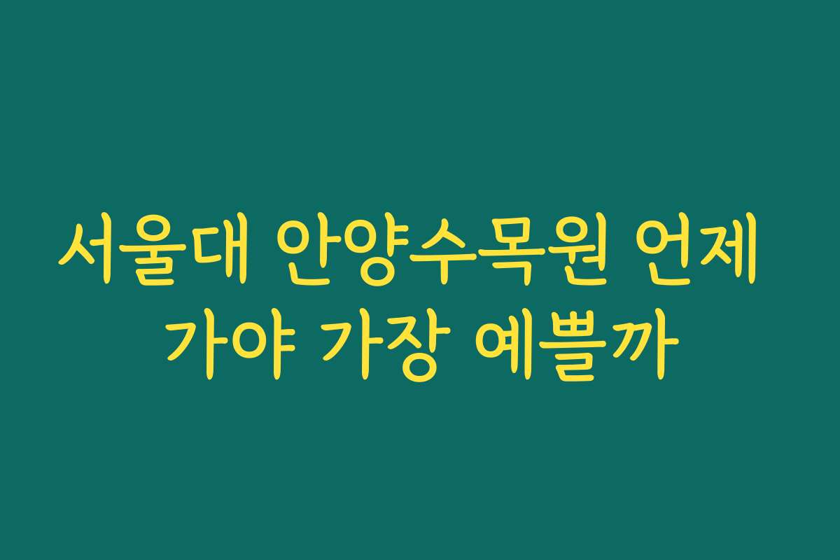 서울대 안양수목원 언제 가야 가장 예쁠까 서울대 안양수목원 언제 가야 가장 예쁠까