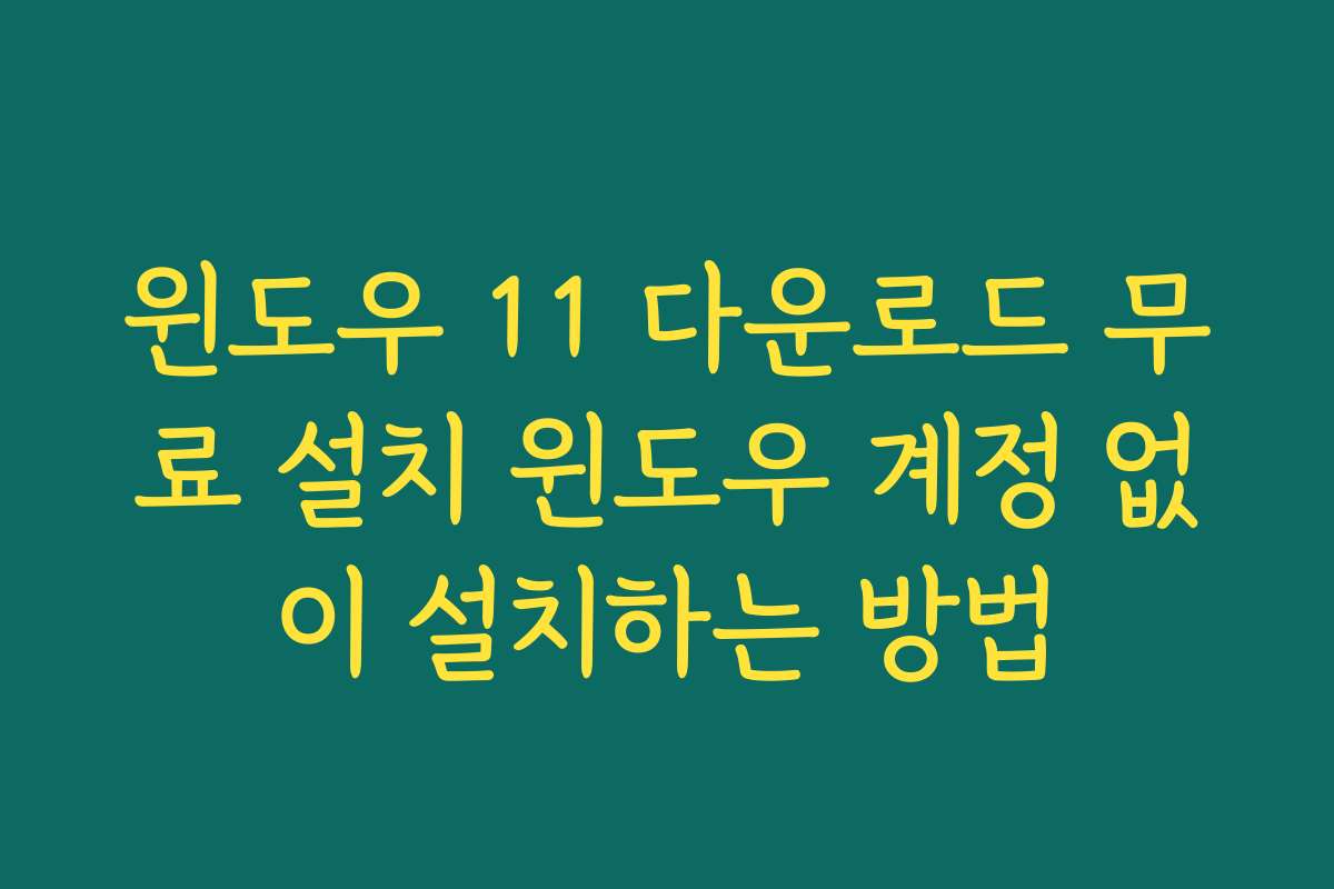 윈도우 11 다운로드 무료 설치 윈도우 계정 없이 설치하는 방법 윈도우 11 다운로드 무료 설치 윈도우 계정 없이 설치하는 방법