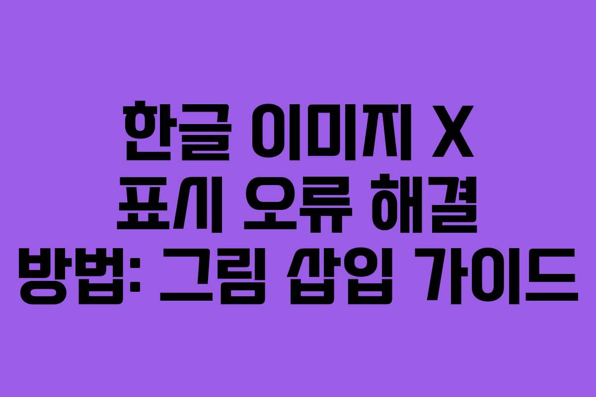 한글 이미지 X 표시 오류 해결 방법: 그림 삽입 가이드