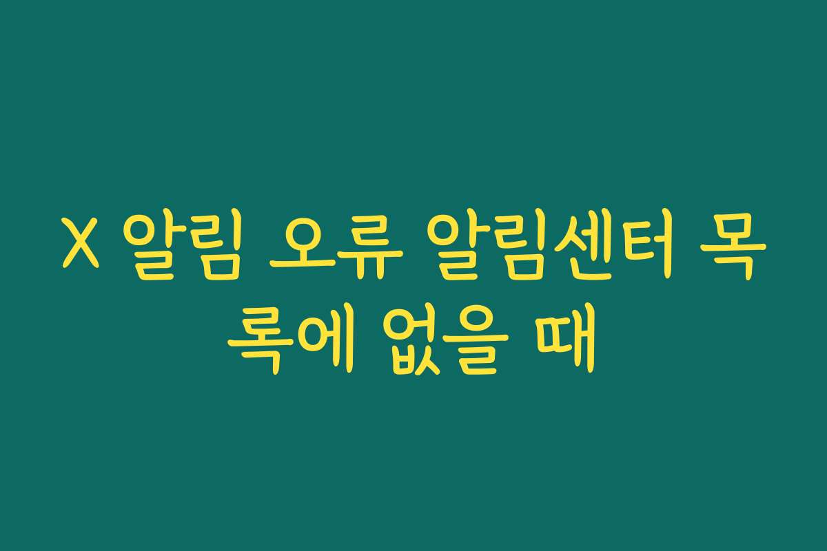 X 알림 오류 알림센터 목록에 없을 때 X 알림 오류 알림센터 목록에 없을 때