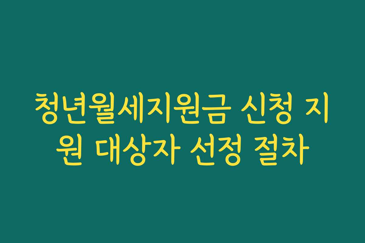 청년월세지원금 신청 지원 대상자 선정 절차