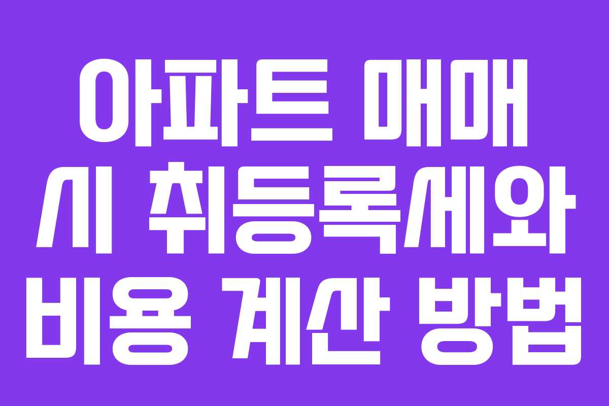 아파트 매매 시 취등록세와 비용 계산 방법