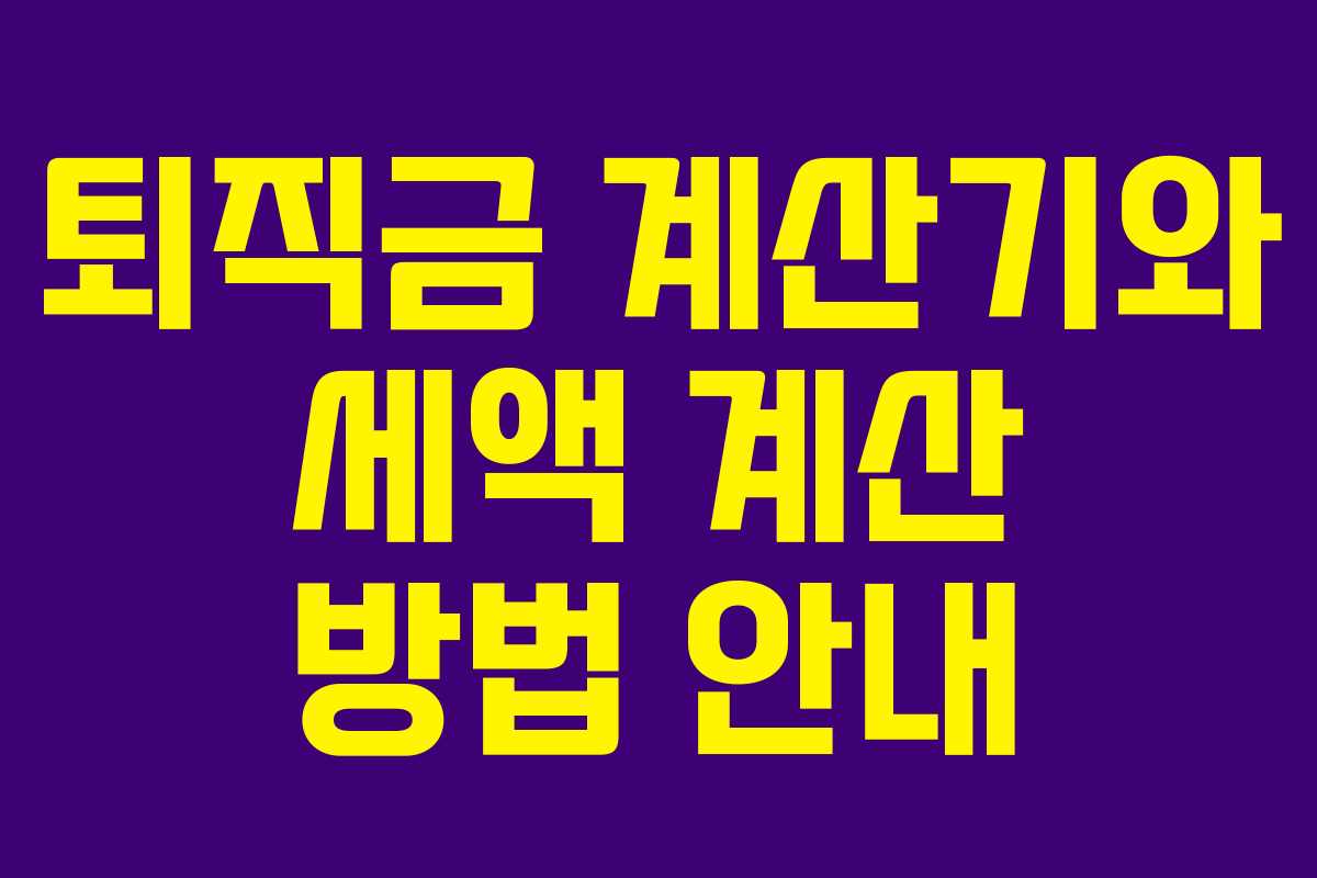 퇴직금 계산기와 세액 계산 방법 안내 퇴직금 계산기와 세액 계산 방법 안내