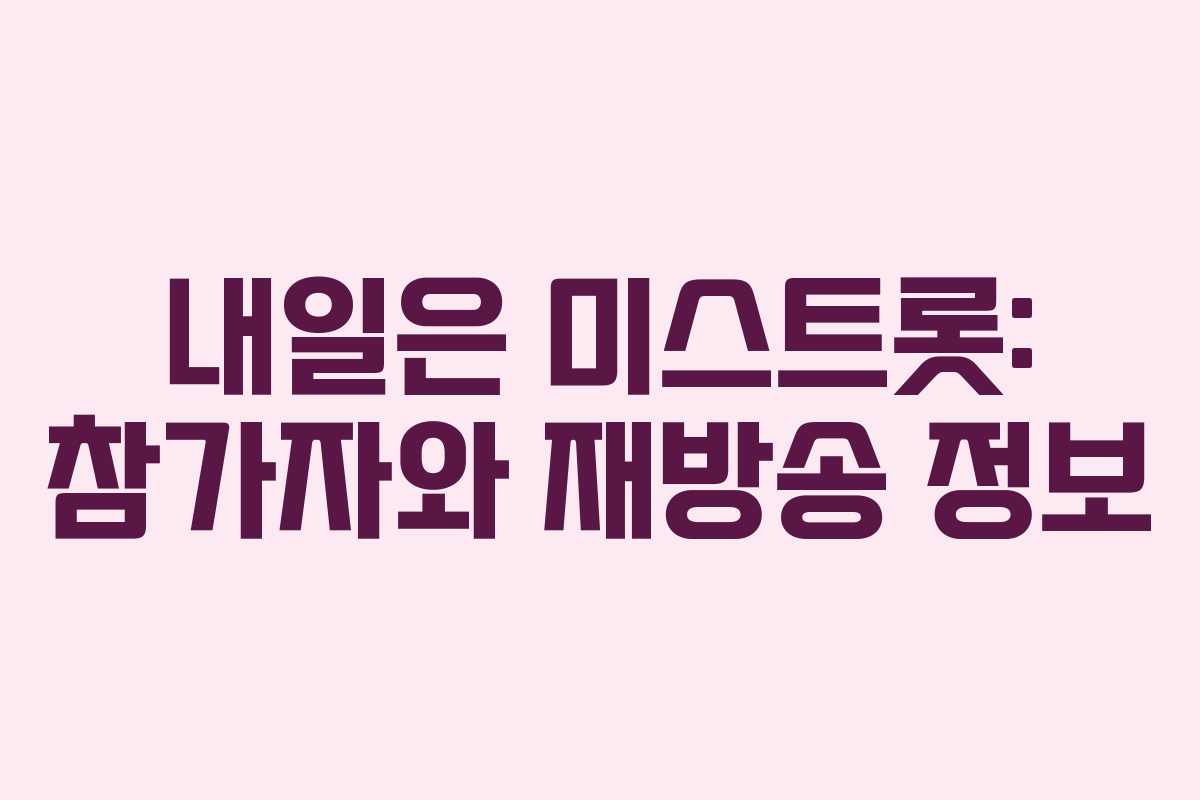 내일은 미스트롯: 참가자와 재방송 정보 내일은 미스트롯: 참가자와 재방송 정보
