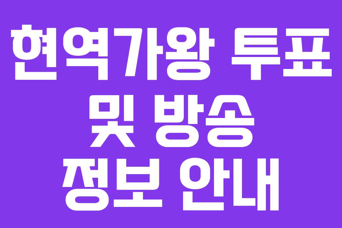 현역가왕 투표 및 방송 정보 안내