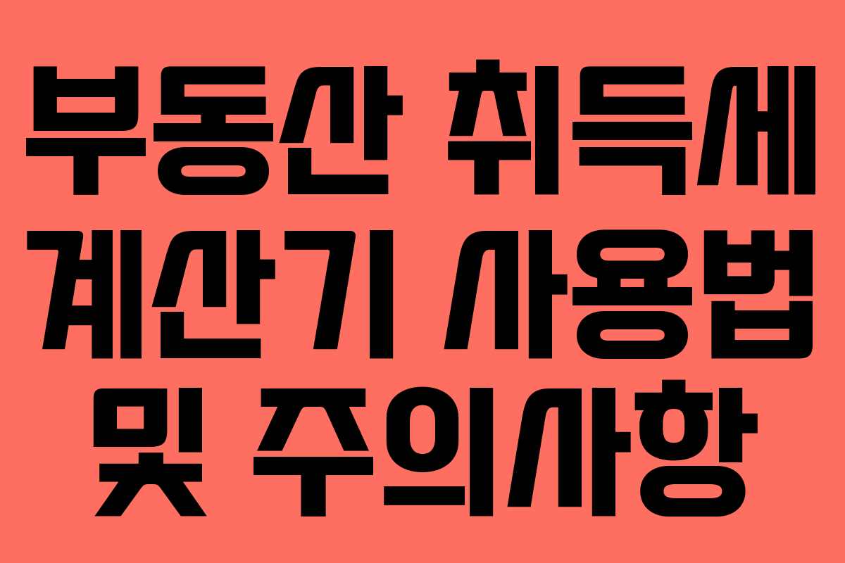 부동산 취득세 계산기 사용법 및 주의사항
