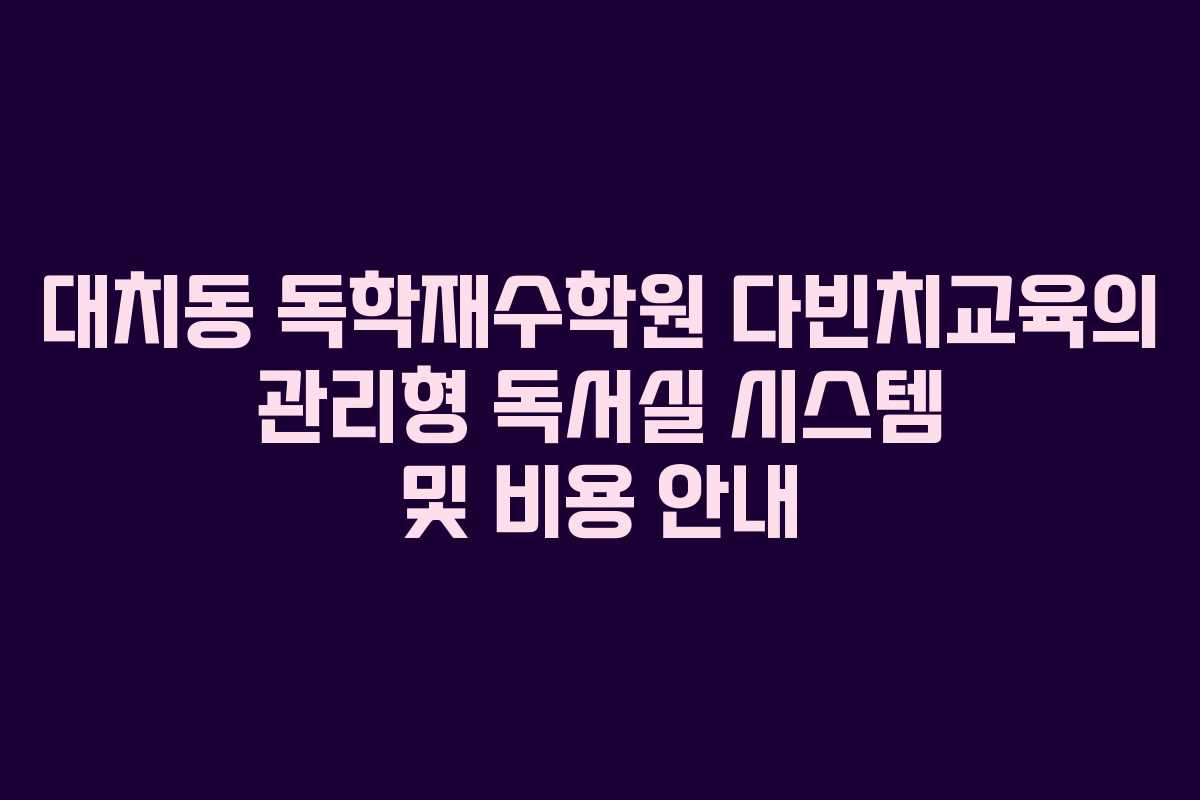 대치동 독학재수학원 다빈치교육의 관리형 독서실 시스템 및 비용 안내 대치동 독학재수학원 다빈치교육의 관리형 독서실 시스템 및 비용 안내