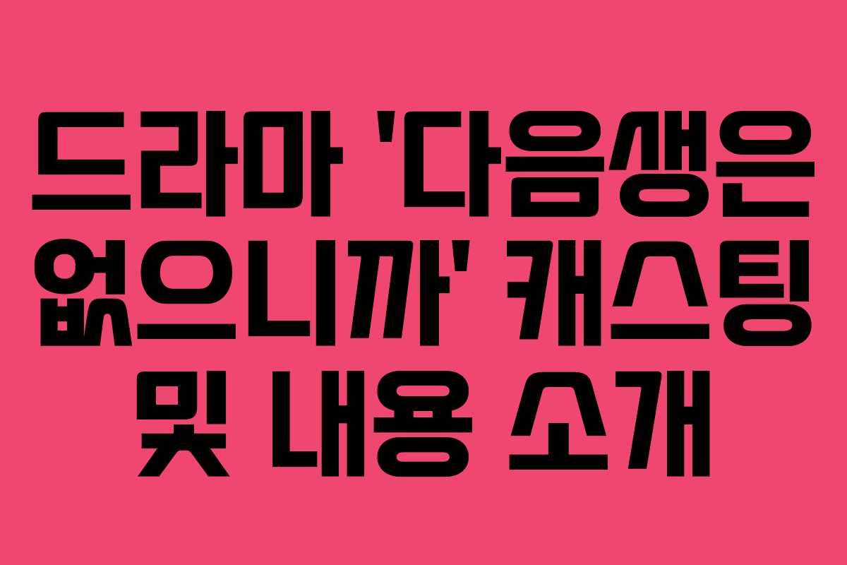 드라마 ‘다음생은 없으니까’ 캐스팅 및 내용 소개