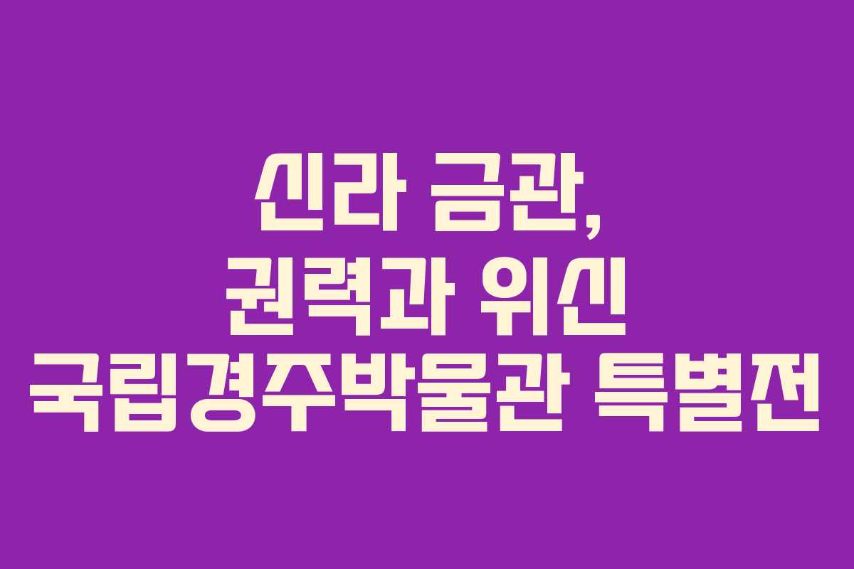 신라 금관, 권력과 위신 국립경주박물관 특별전 신라 금관, 권력과 위신 국립경주박물관 특별전