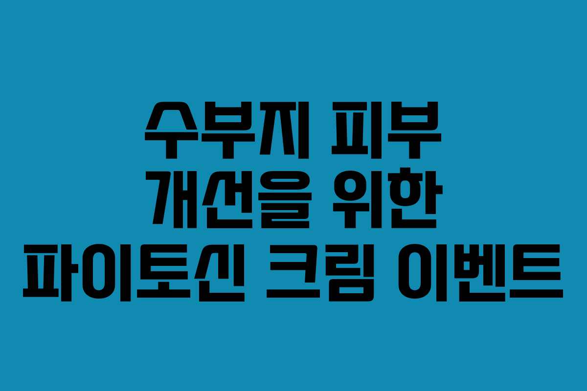 수부지 피부 개선을 위한 파이토신 크림 이벤트