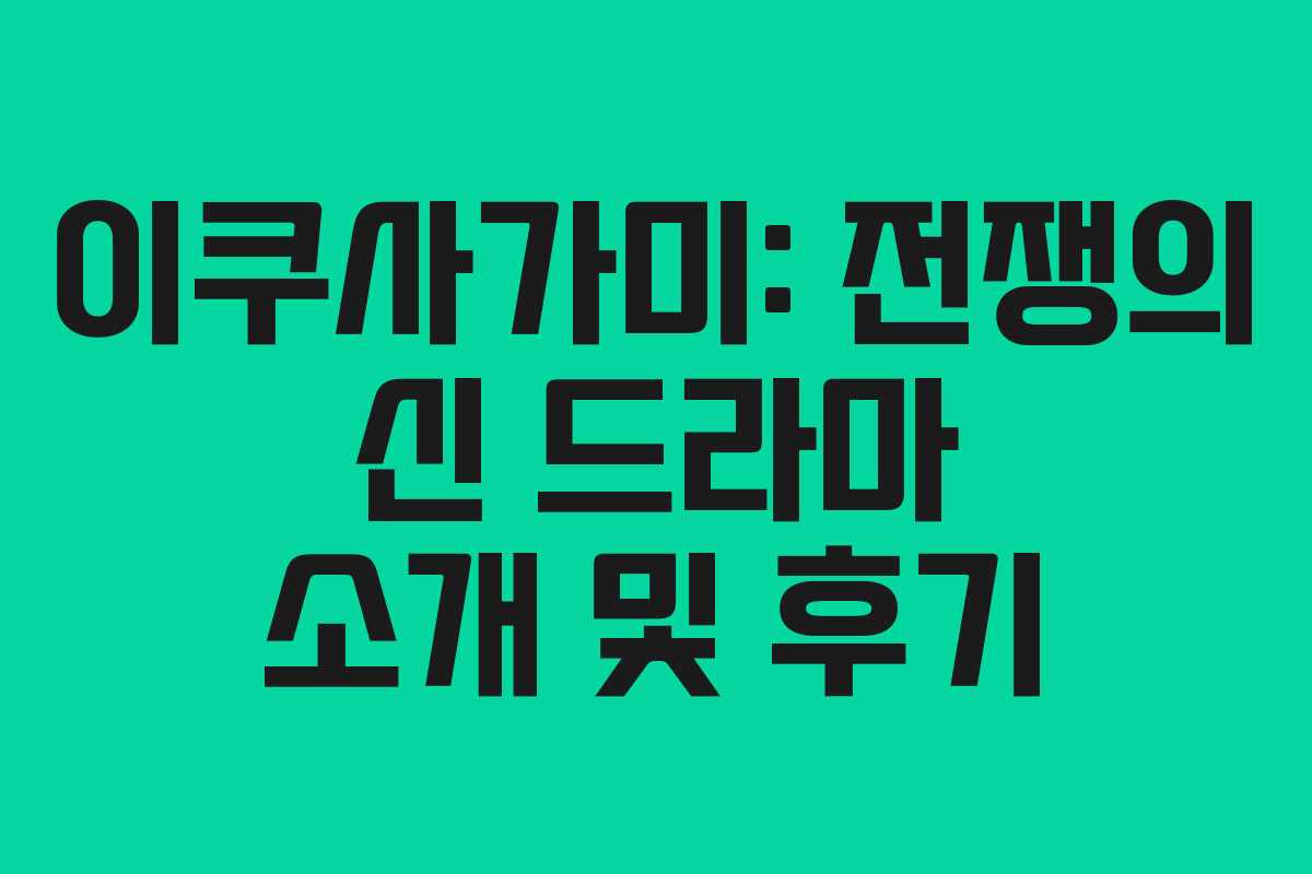 이쿠사가미: 전쟁의 신 드라마 소개 및 후기