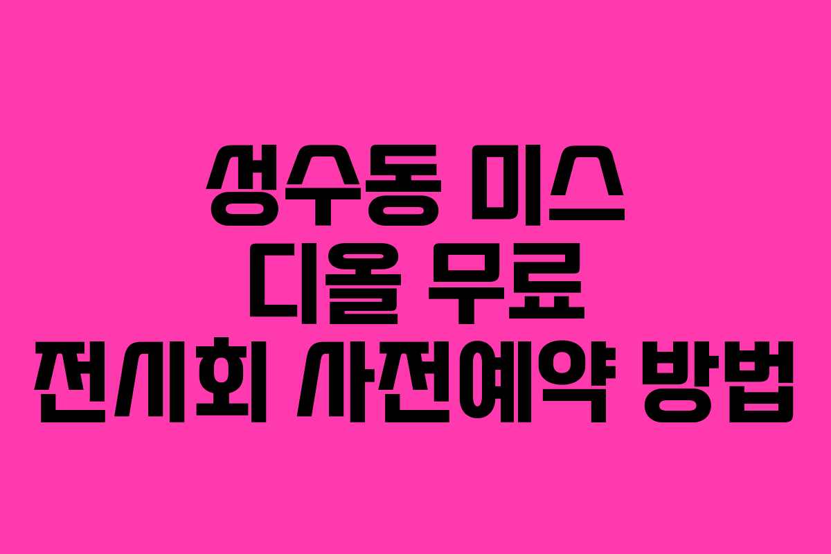 성수동 미스 디올 무료 전시회 사전예약 방법