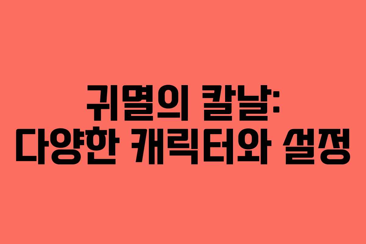 귀멸의 칼날: 다양한 캐릭터와 설정 귀멸의 칼날: 다양한 캐릭터와 설정