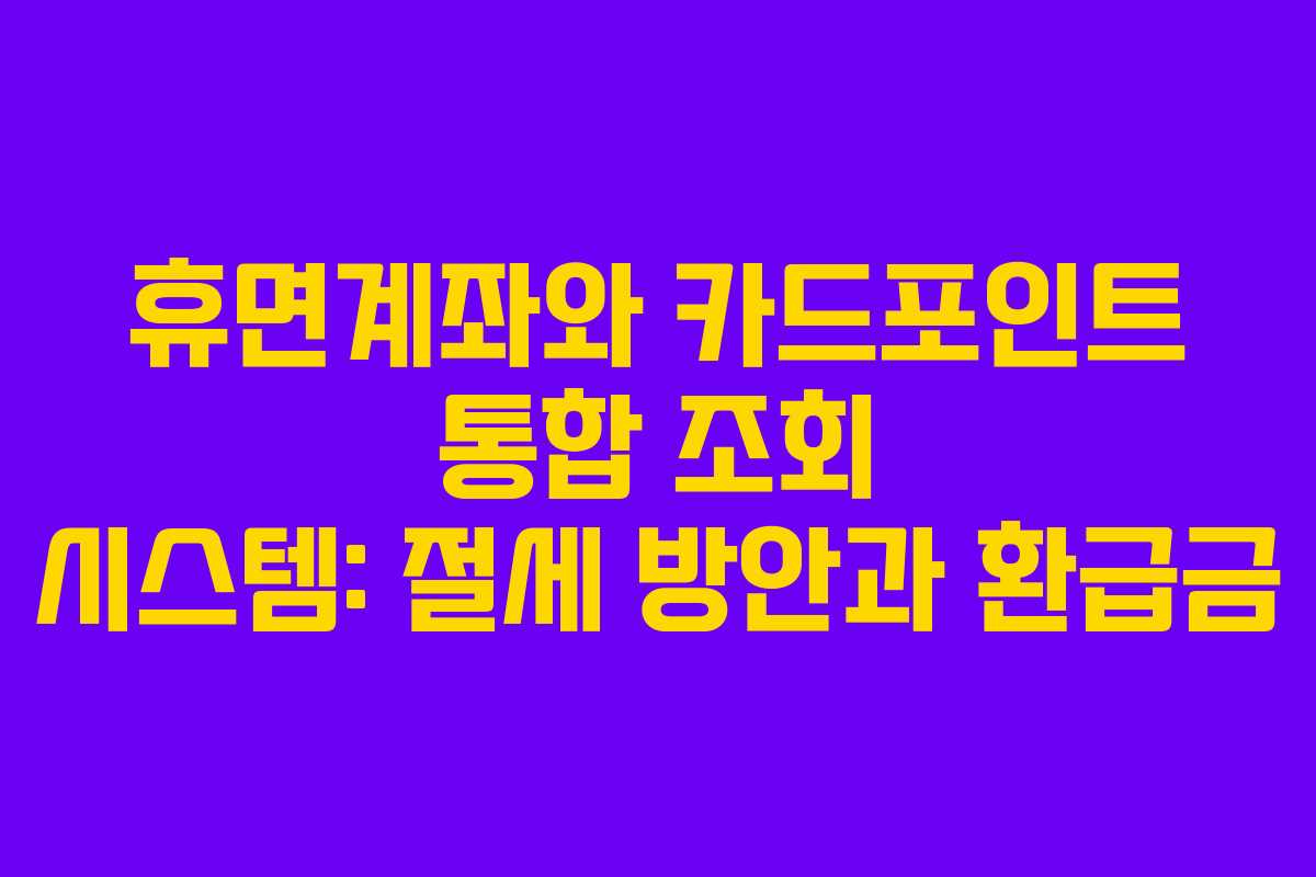 휴면계좌와 카드포인트 통합 조회 시스템: 절세 방안과 환급금