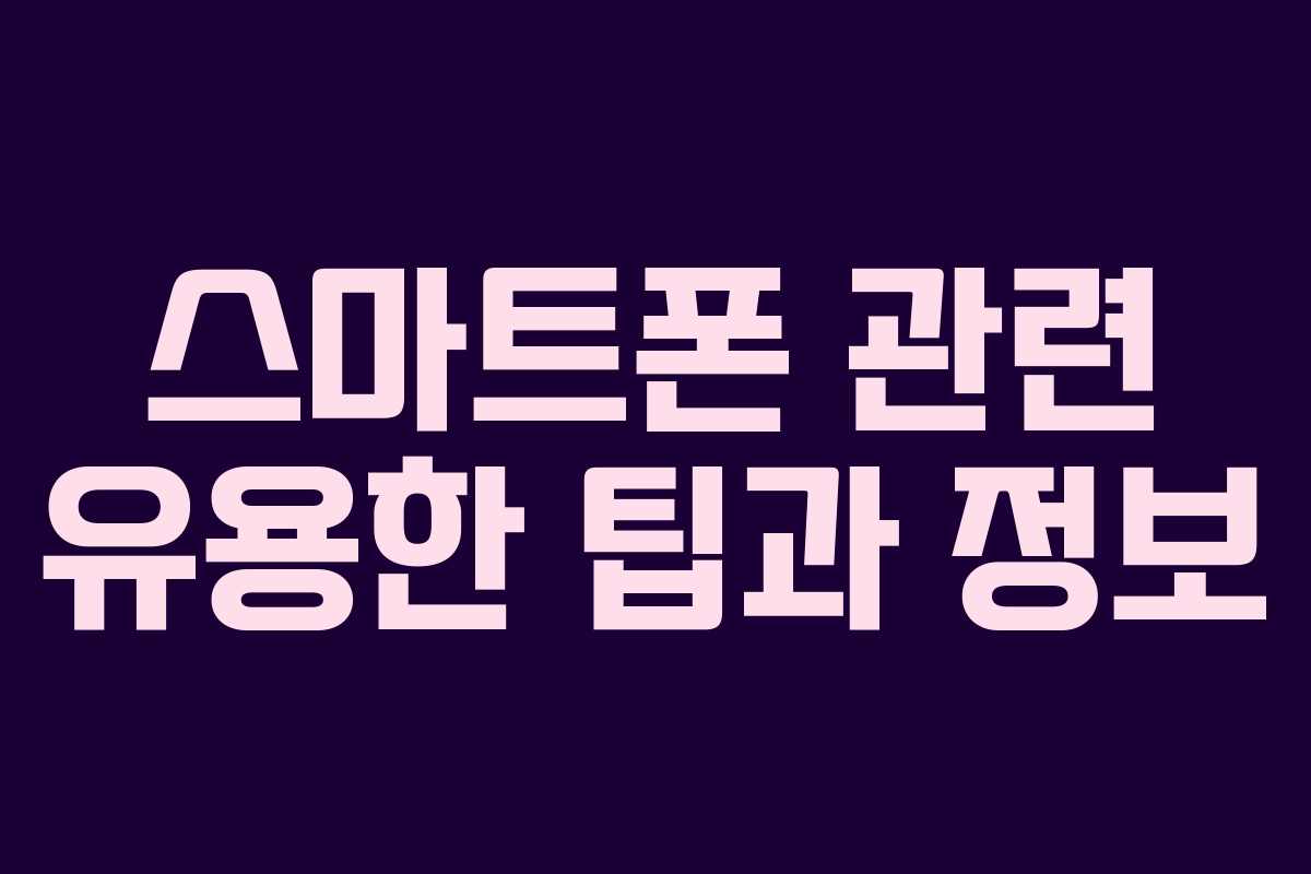 스마트폰 관련 유용한 팁과 정보 스마트폰 관련 유용한 팁과 정보